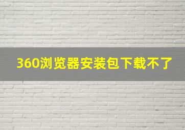 360浏览器安装包下载不了