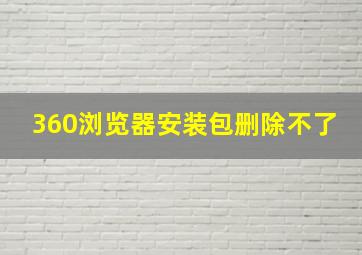 360浏览器安装包删除不了