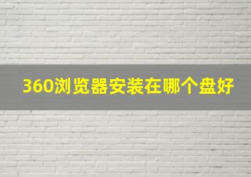 360浏览器安装在哪个盘好