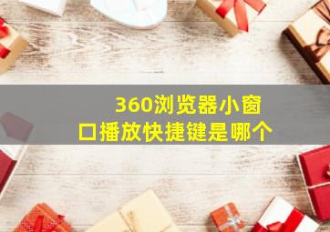 360浏览器小窗口播放快捷键是哪个