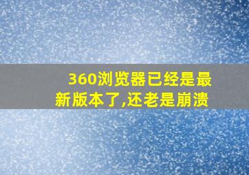 360浏览器已经是最新版本了,还老是崩溃