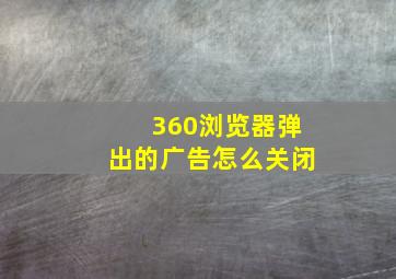 360浏览器弹出的广告怎么关闭