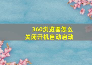 360浏览器怎么关闭开机自动启动