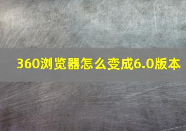 360浏览器怎么变成6.0版本