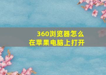 360浏览器怎么在苹果电脑上打开