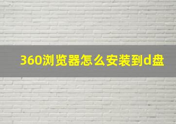 360浏览器怎么安装到d盘