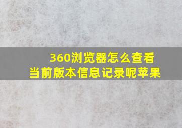 360浏览器怎么查看当前版本信息记录呢苹果