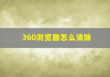 360浏览器怎么清除