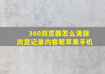 360浏览器怎么清除浏览记录内容呢苹果手机