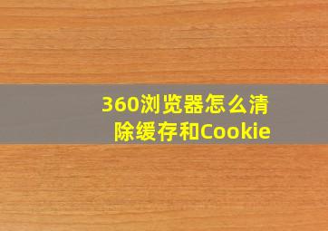 360浏览器怎么清除缓存和Cookie