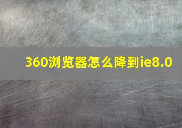 360浏览器怎么降到ie8.0