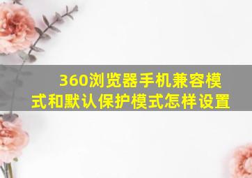 360浏览器手机兼容模式和默认保护模式怎样设置