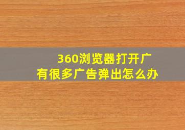 360浏览器打开广有很多广告弹出怎么办