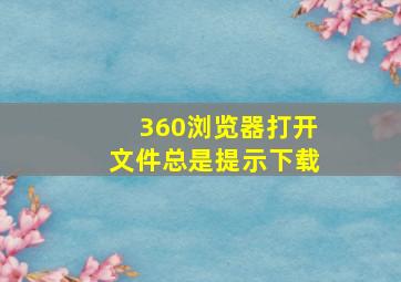 360浏览器打开文件总是提示下载