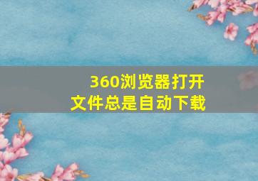 360浏览器打开文件总是自动下载