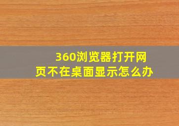 360浏览器打开网页不在桌面显示怎么办