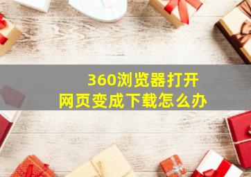 360浏览器打开网页变成下载怎么办