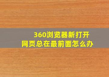 360浏览器新打开网页总在最前面怎么办