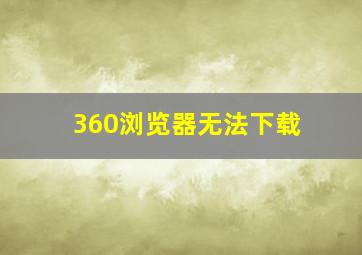 360浏览器无法下载