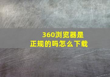 360浏览器是正规的吗怎么下载