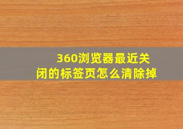 360浏览器最近关闭的标签页怎么清除掉