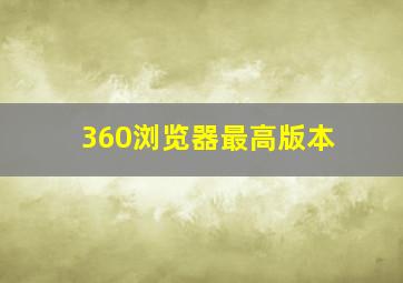 360浏览器最高版本