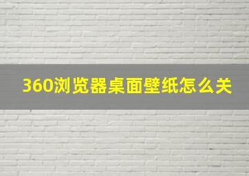 360浏览器桌面壁纸怎么关