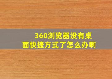 360浏览器没有桌面快捷方式了怎么办啊