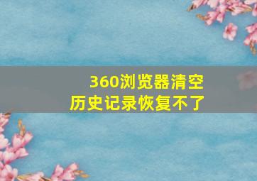 360浏览器清空历史记录恢复不了