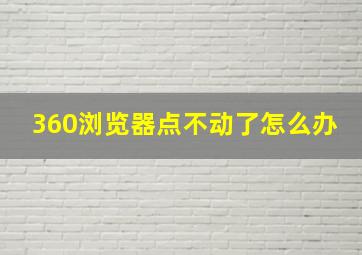 360浏览器点不动了怎么办