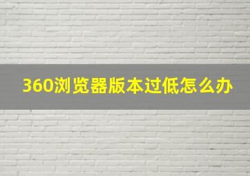 360浏览器版本过低怎么办