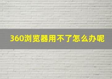 360浏览器用不了怎么办呢