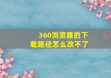 360浏览器的下载路径怎么改不了