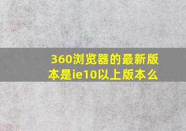 360浏览器的最新版本是ie10以上版本么