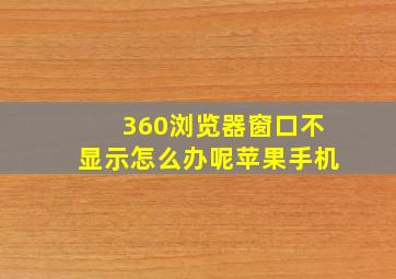 360浏览器窗口不显示怎么办呢苹果手机