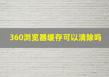 360浏览器缓存可以清除吗