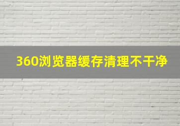 360浏览器缓存清理不干净