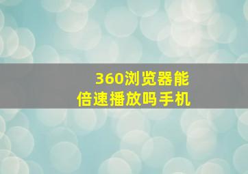 360浏览器能倍速播放吗手机