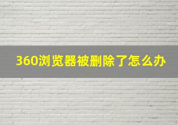 360浏览器被删除了怎么办