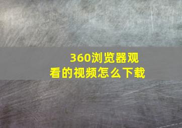 360浏览器观看的视频怎么下载