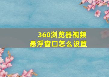 360浏览器视频悬浮窗口怎么设置