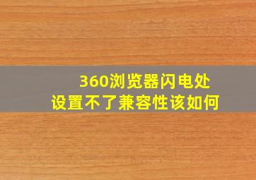 360浏览器闪电处设置不了兼容性该如何