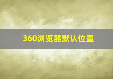 360浏览器默认位置