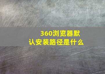 360浏览器默认安装路径是什么