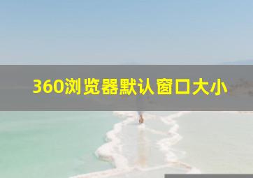 360浏览器默认窗口大小