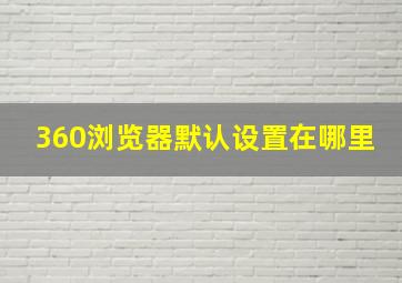 360浏览器默认设置在哪里