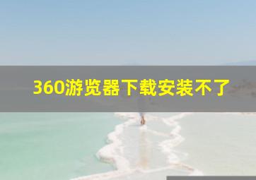 360游览器下载安装不了