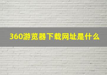 360游览器下载网址是什么