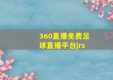 360直播免费足球直播平台jrs