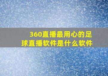 360直播最用心的足球直播软件是什么软件